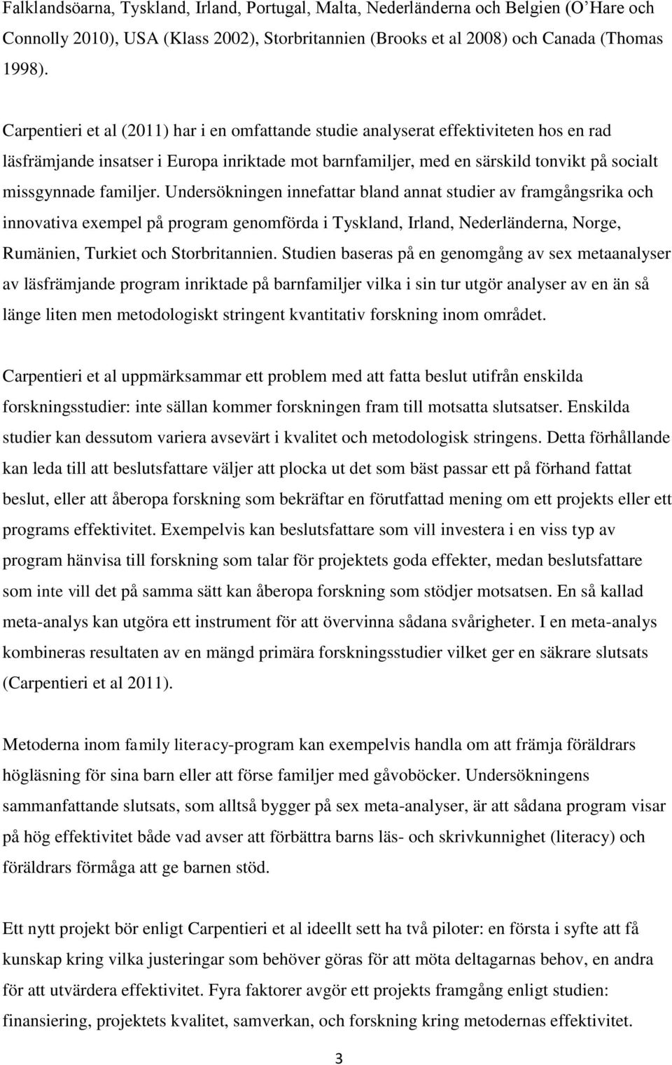 familjer. Undersökningen innefattar bland annat studier av framgångsrika och innovativa exempel på program genomförda i Tyskland, Irland, Nederländerna, Norge, Rumänien, Turkiet och Storbritannien.