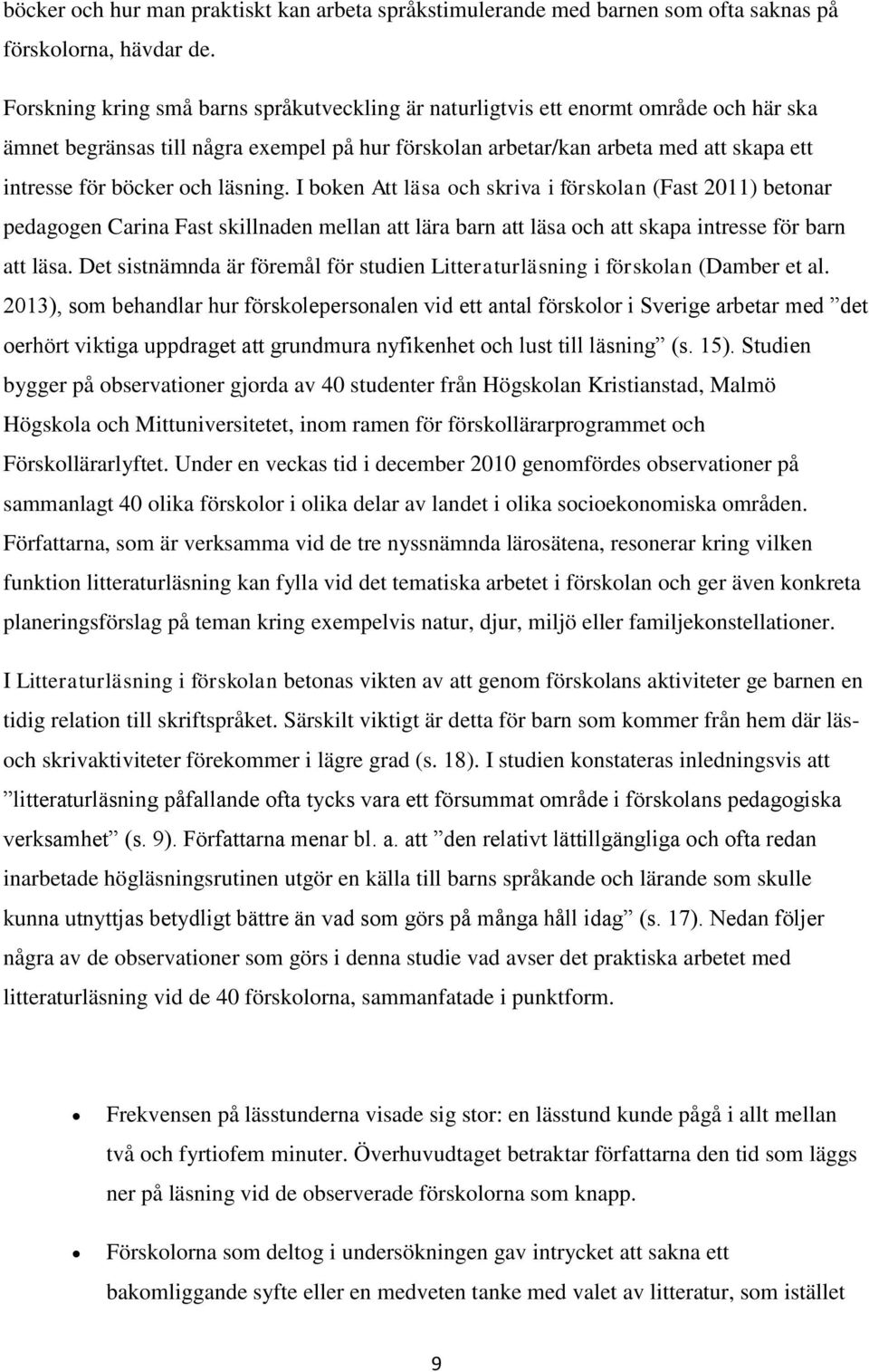 och läsning. I boken Att läsa och skriva i förskolan (Fast 2011) betonar pedagogen Carina Fast skillnaden mellan att lära barn att läsa och att skapa intresse för barn att läsa.