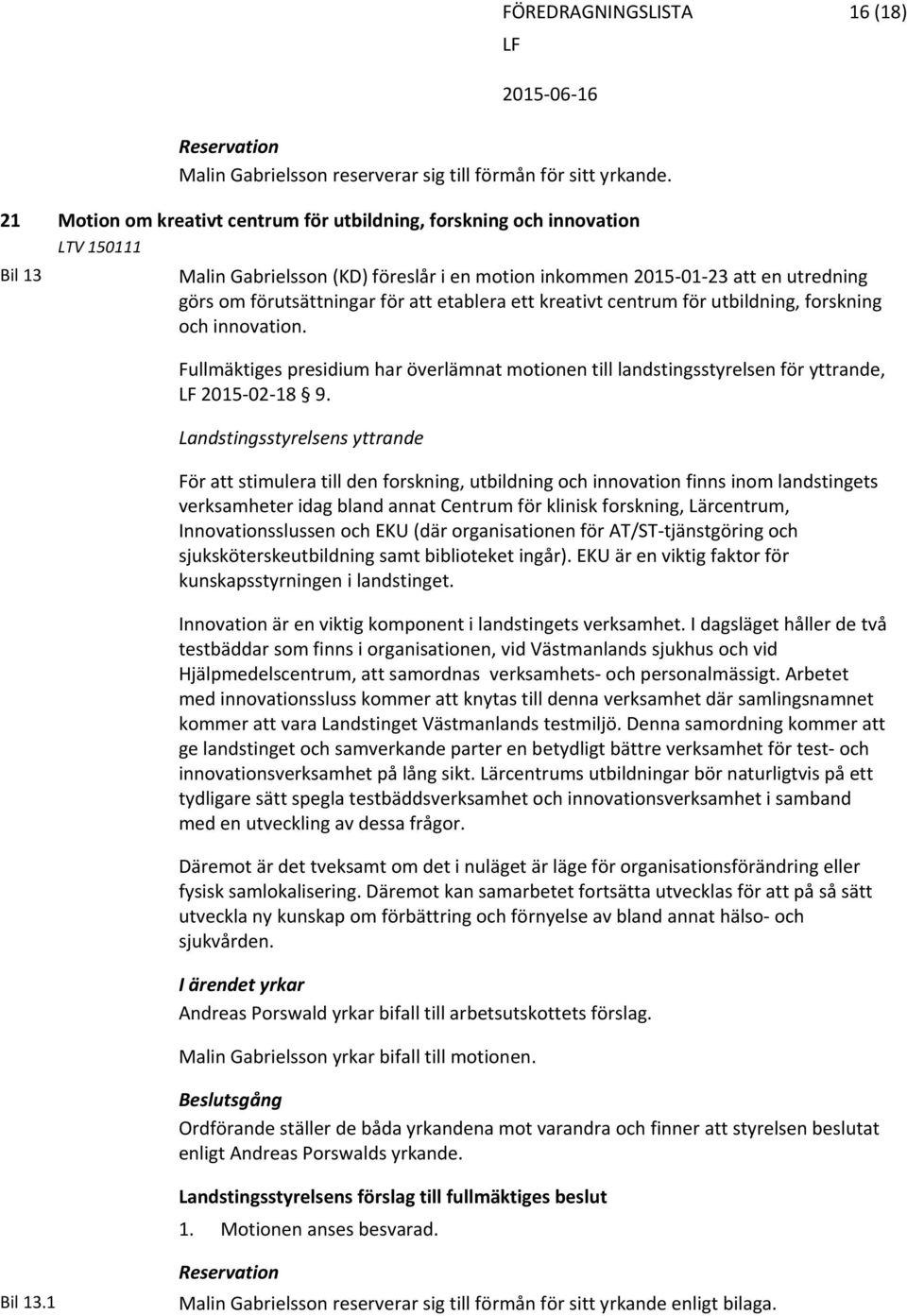 att etablera ett kreativt centrum för utbildning, forskning och innovation. Fullmäktiges presidium har överlämnat motionen till landstingsstyrelsen för yttrande, 2015 02 18 9.