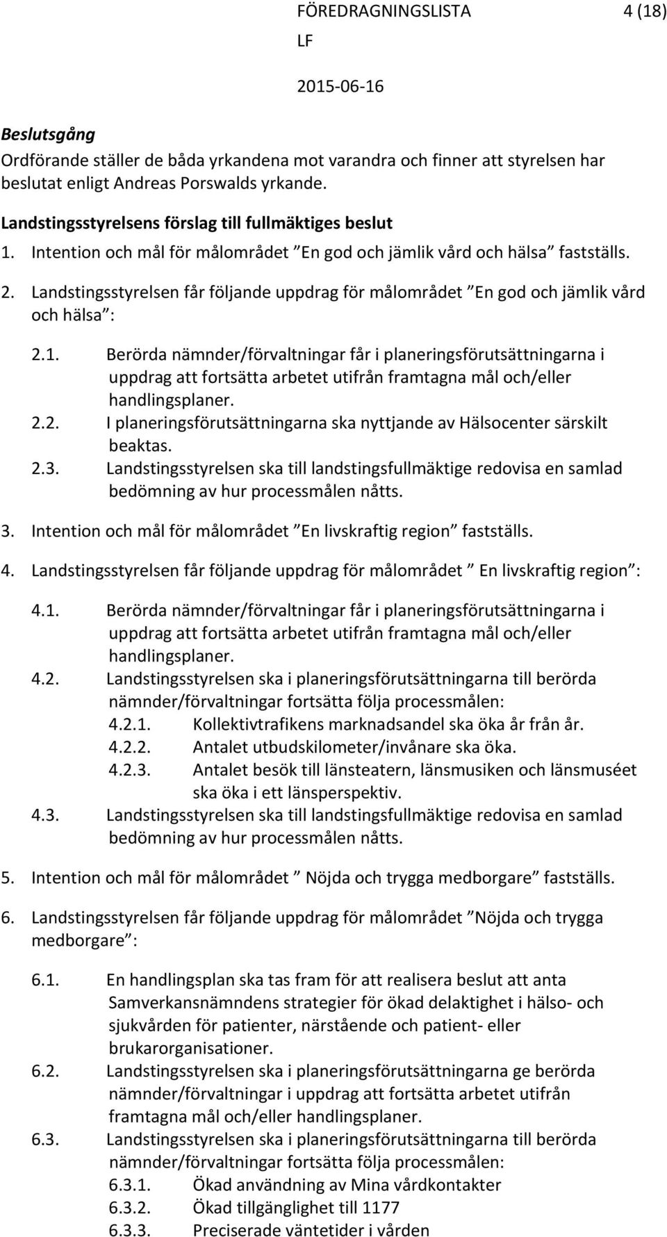 Berörda nämnder/förvaltningar får i planeringsförutsättningarna i uppdrag att fortsätta arbetet utifrån framtagna mål och/eller handlingsplaner. 2.