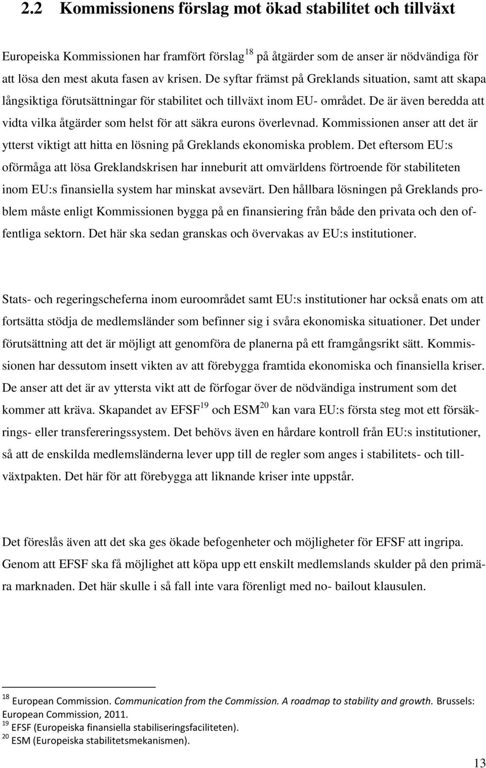 De är även beredda att vidta vilka åtgärder som helst för att säkra eurons överlevnad. Kommissionen anser att det är ytterst viktigt att hitta en lösning på Greklands ekonomiska problem.