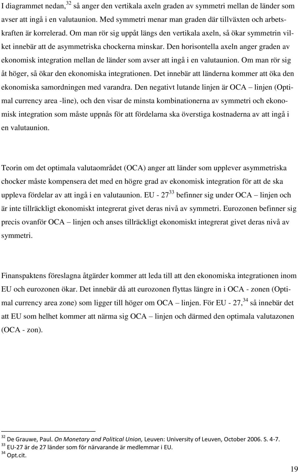 Den horisontella axeln anger graden av ekonomisk integration mellan de länder som avser att ingå i en valutaunion. Om man rör sig åt höger, så ökar den ekonomiska integrationen.