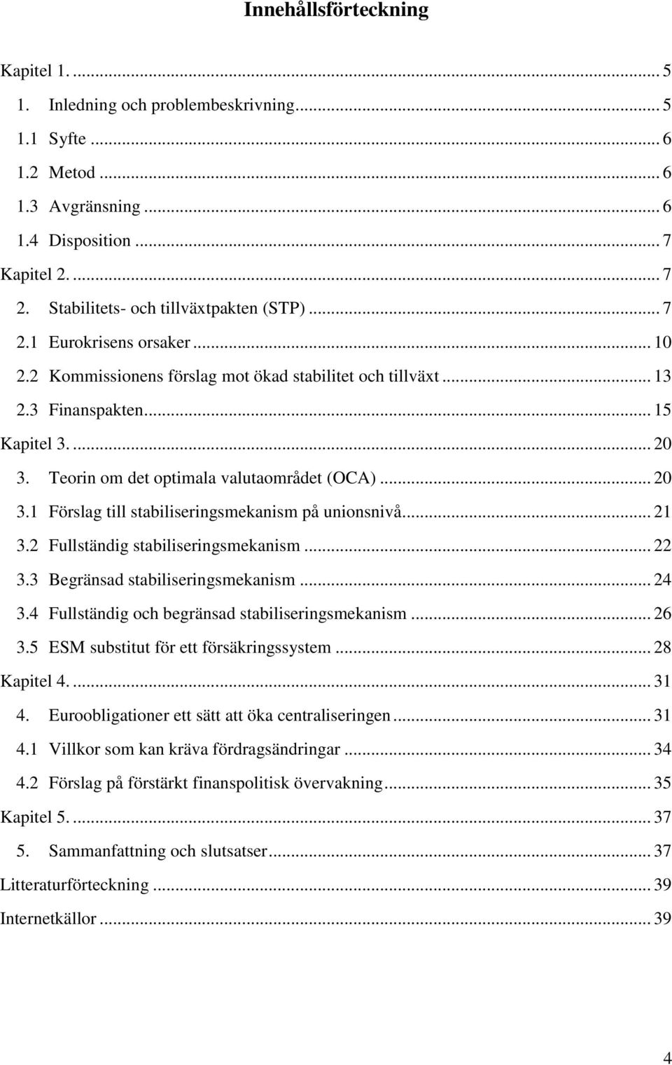 Teorin om det optimala valutaområdet (OCA)... 20 3.1 Förslag till stabiliseringsmekanism på unionsnivå... 21 3.2 Fullständig stabiliseringsmekanism... 22 3.3 Begränsad stabiliseringsmekanism... 24 3.