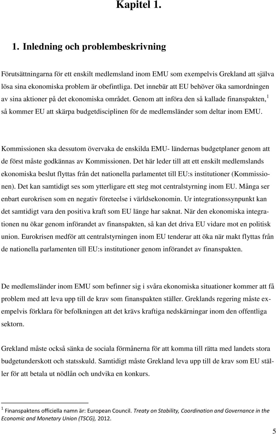 Genom att införa den så kallade finanspakten, 1 så kommer EU att skärpa budgetdisciplinen för de medlemsländer som deltar inom EMU.