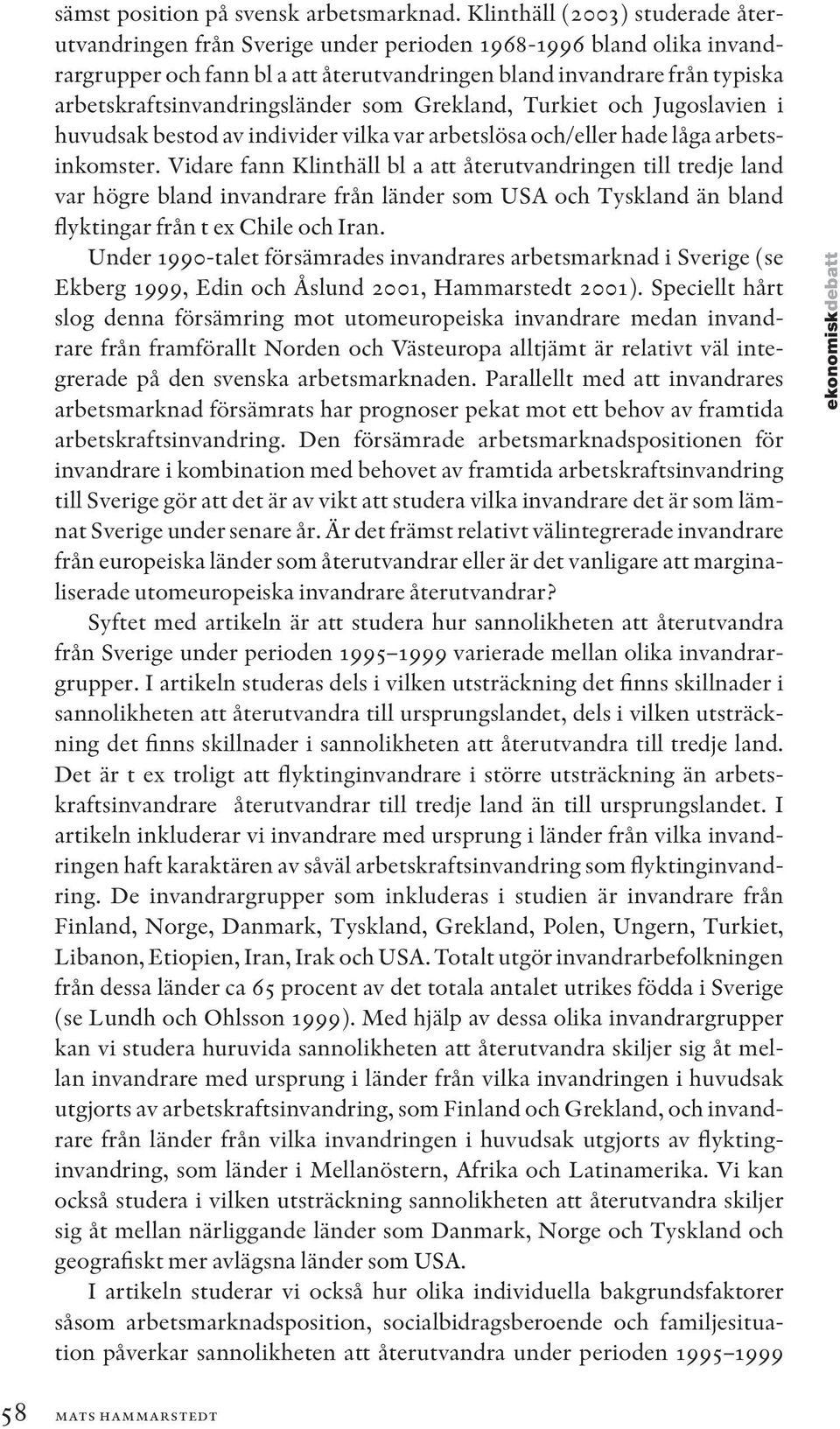 arbetskraftsinvandringsländer som Grekland, Turkiet och Jugoslavien i huvudsak bestod av individer vilka var arbetslösa och/eller hade låga arbetsinkomster.