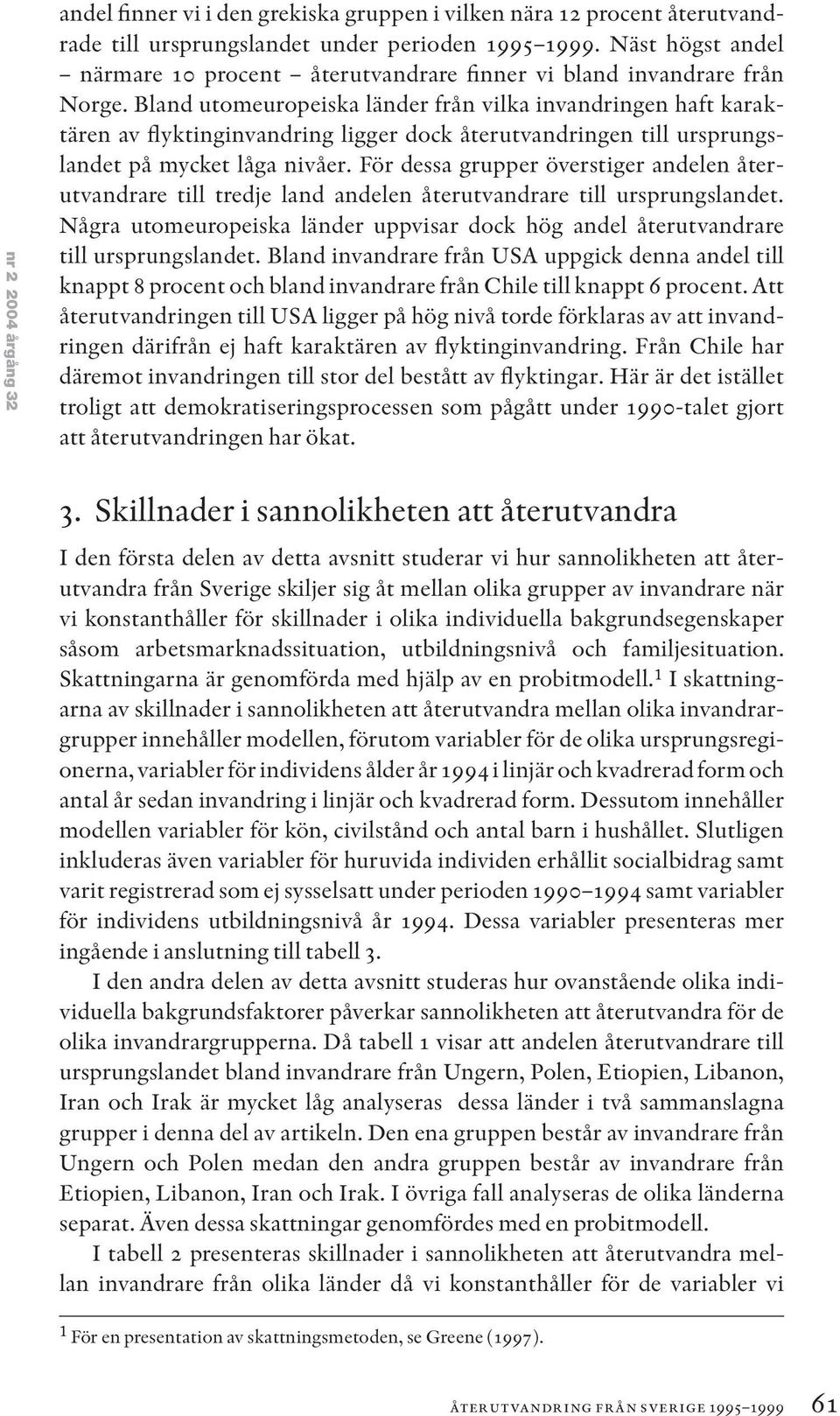Bland utomeuropeiska länder från vilka invandringen haft karaktären av flyktinginvandring ligger dock återutvandringen till ursprungslandet på mycket låga nivåer.
