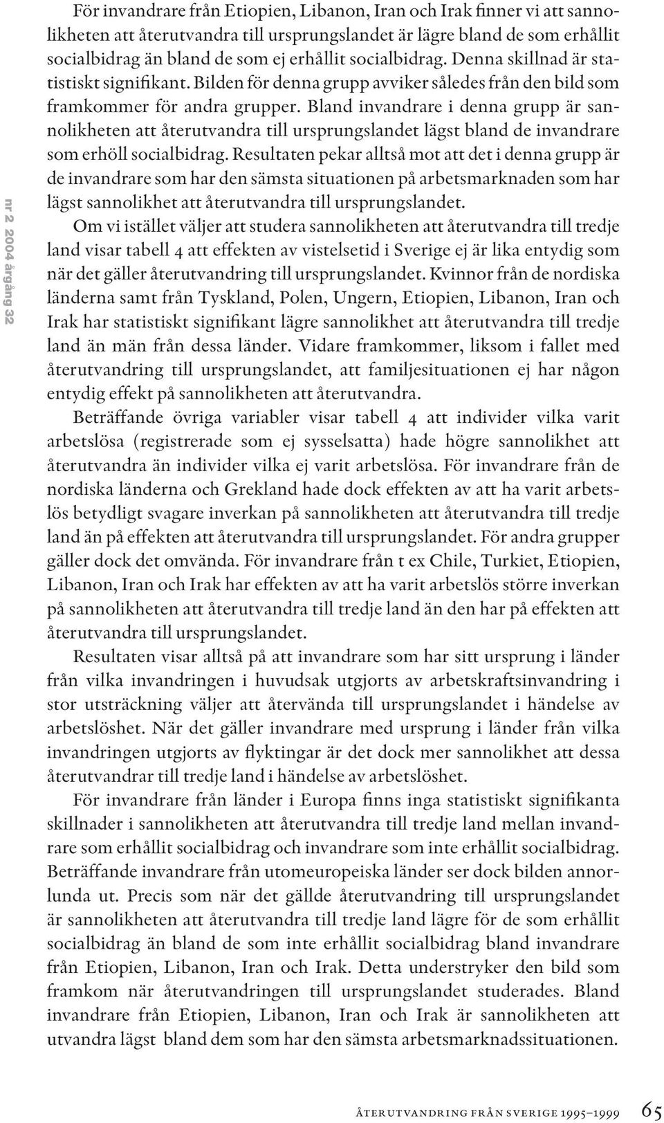 Bland invandrare i denna grupp är sannolikheten att återutvandra till ursprungslandet lägst bland de invandrare som erhöll socialbidrag.