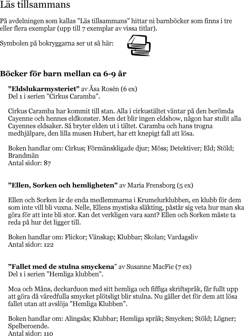 Alla i cirkustältet väntar på den berömda Cayenne och hennes eldkonster. Men det blir ingen eldshow, någon har stulit alla Cayennes eldsaker. Så bryter elden ut i tältet.