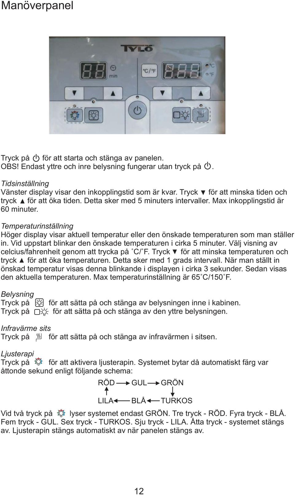 Temperaturinställning Höger display visar aktuell temperatur eller den önskade temperaturen som man ställer in. Vid uppstart blinkar den önskade temperaturen i cirka 5 minuter.