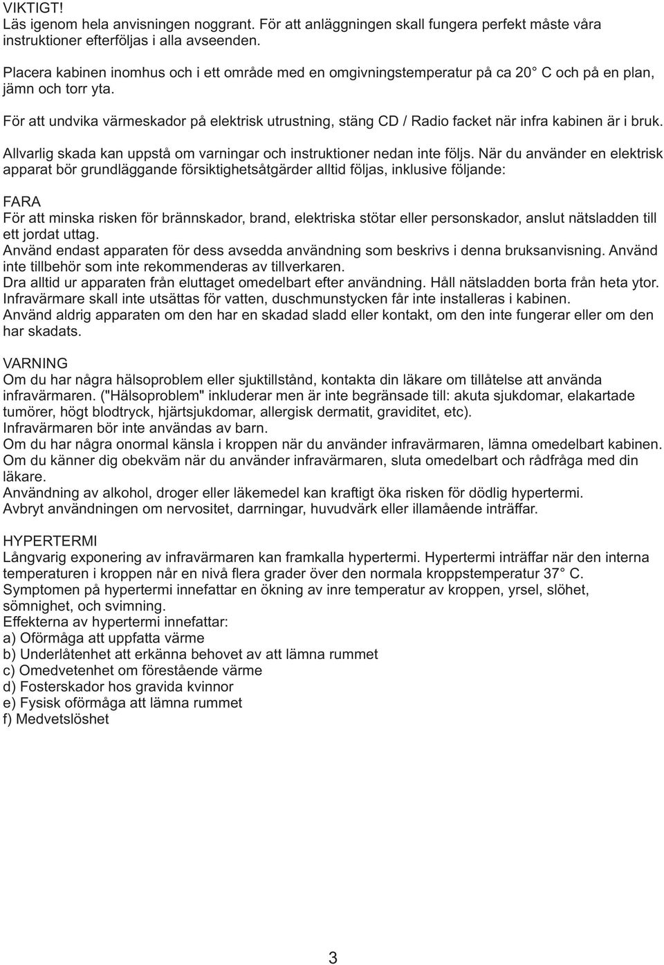 För att undvika värmeskador på elektrisk utrustning, stäng CD / Radio facket när infra kabinen är i bruk. Allvarlig skada kan uppstå om varningar och instruktioner nedan inte följs.