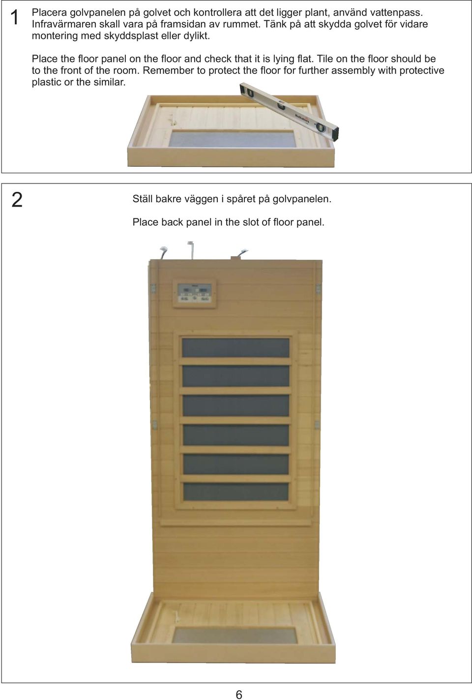 Place the floor panel on the floor and check that it is lying flat. Tile on the floor should be to the front of the room.