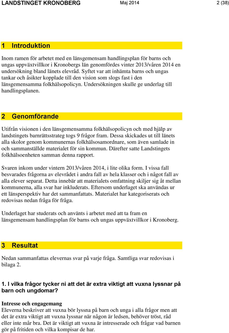 Undersökningen skulle ge underlag till handlingsplanen. 2 Genomförande Utifrån visionen i den länsgemensamma folkhälsopolicyn och med hjälp av landstingets barnrättsstrateg togs 9 frågor fram.