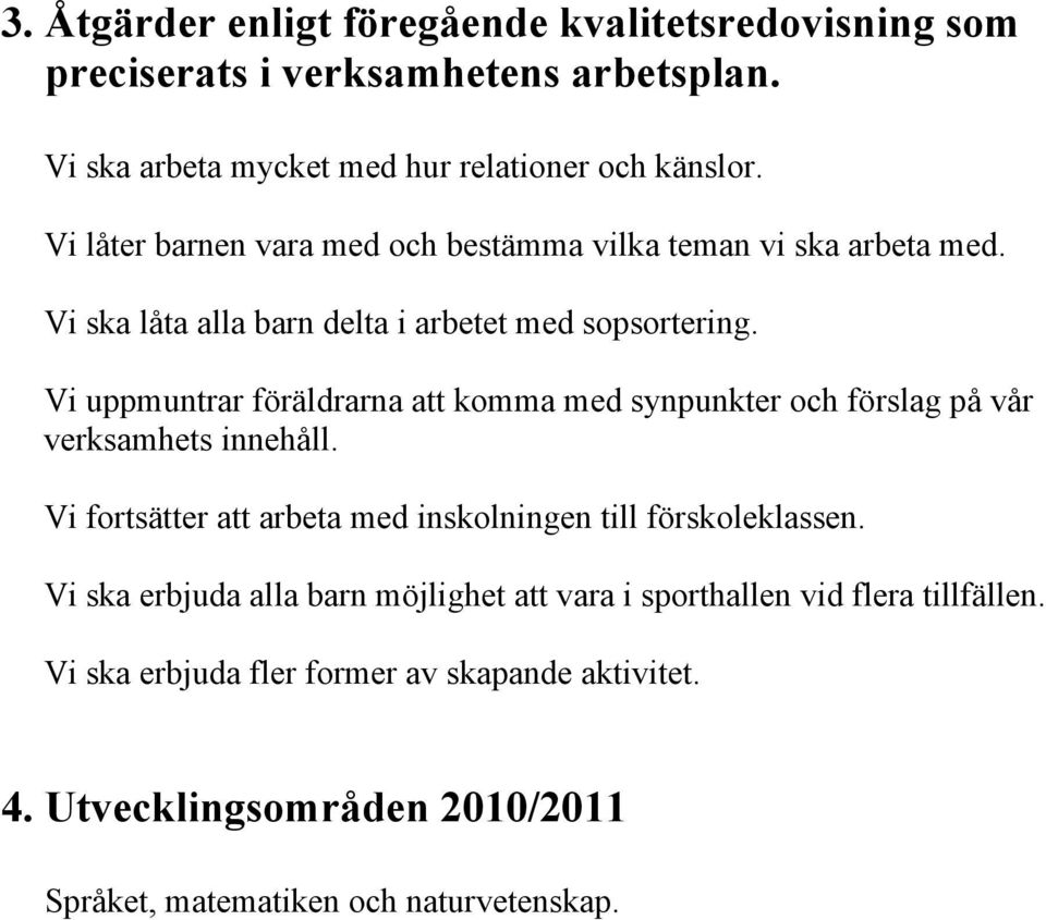 Vi uppmuntrar föräldrarna att komma med synpunkter och förslag på vår verksamhets innehåll. Vi fortsätter att arbeta med inskolningen till förskoleklassen.
