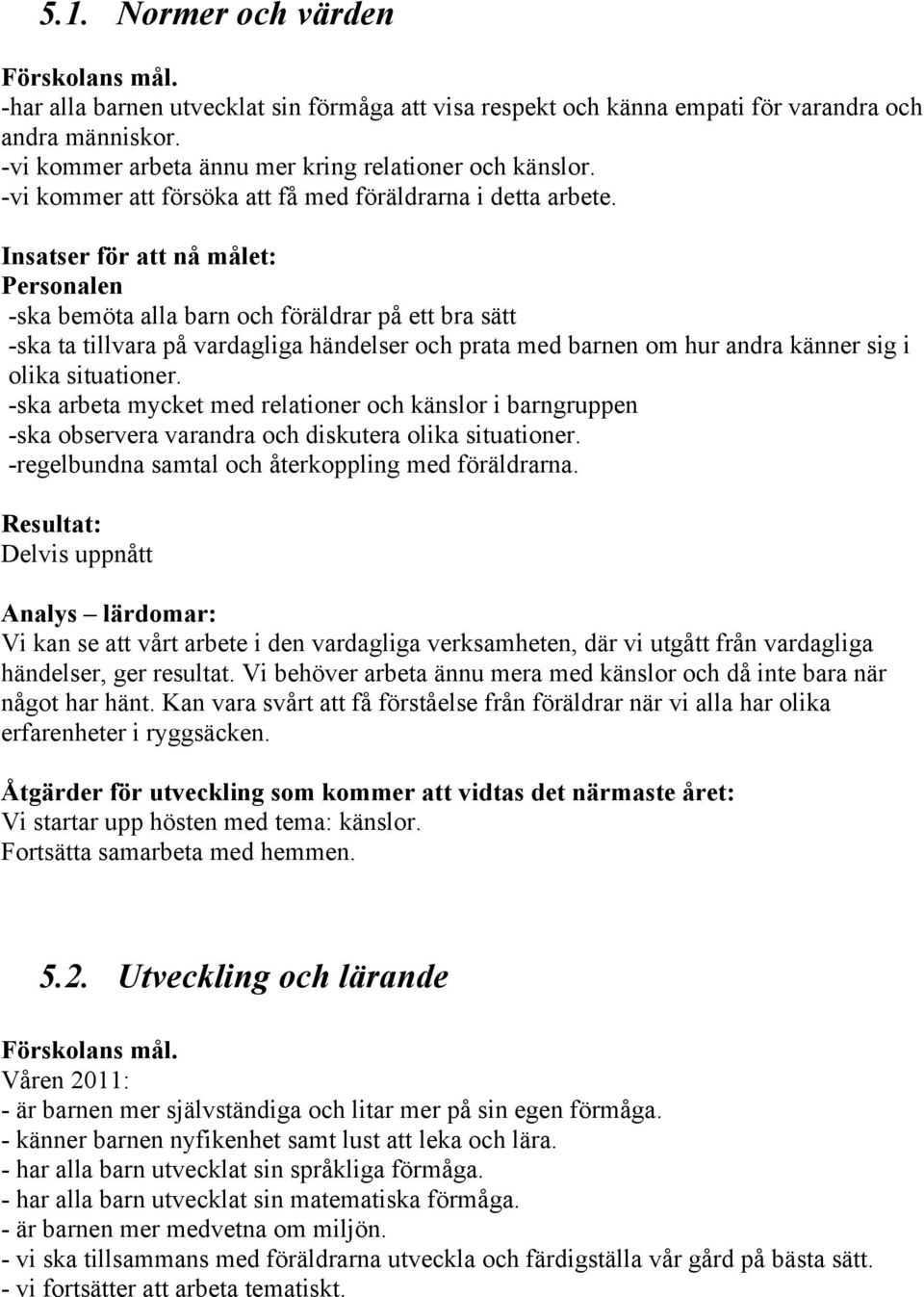 Insatser för att nå målet: Personalen -ska bemöta alla barn och föräldrar på ett bra sätt -ska ta tillvara på vardagliga händelser och prata med barnen om hur andra känner sig i olika situationer.