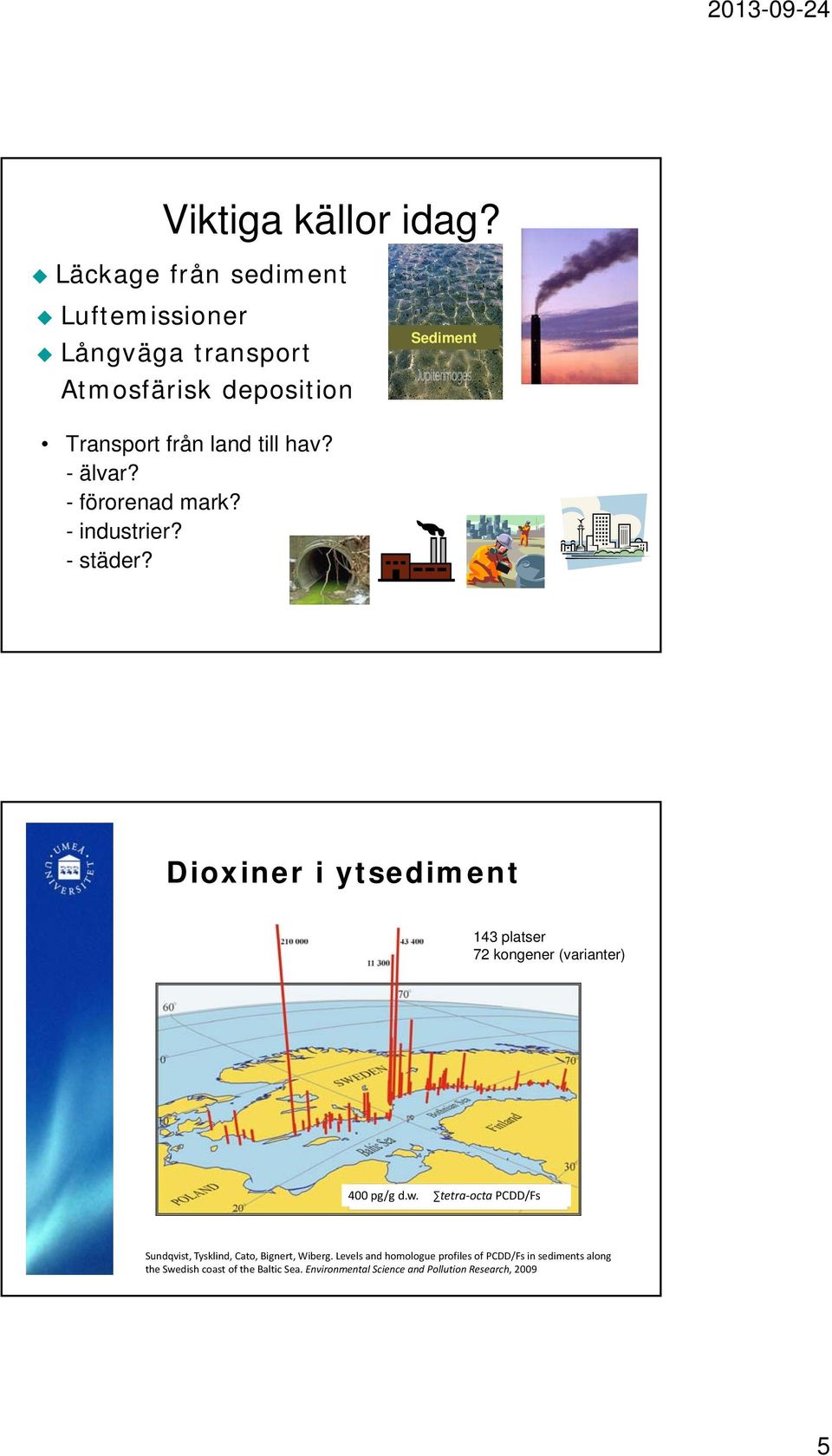 -älvar? - förorenad mark? - industrier? - städer? Dioxiner i ytsediment 143 platser 72 kongener (varianter) 400 pg/g d.