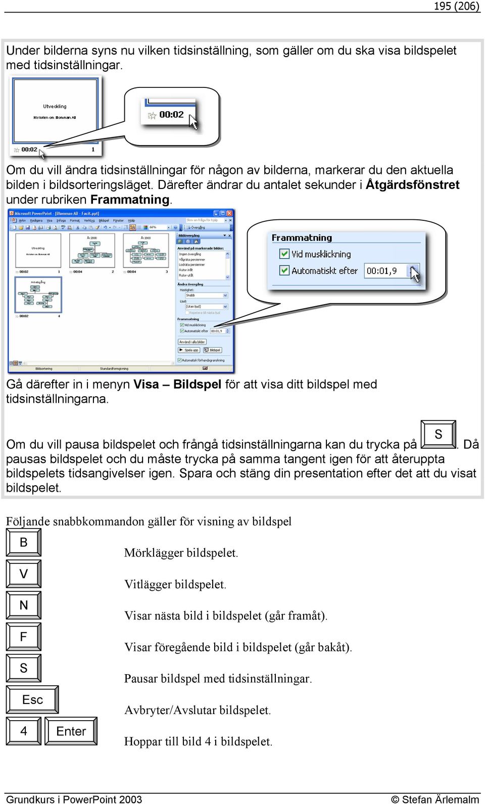 Gå därefter in i menyn Visa Bildspel för att visa ditt bildspel med tidsinställningarna. S Om du vill pausa bildspelet och frångå tidsinställningarna kan du trycka på.