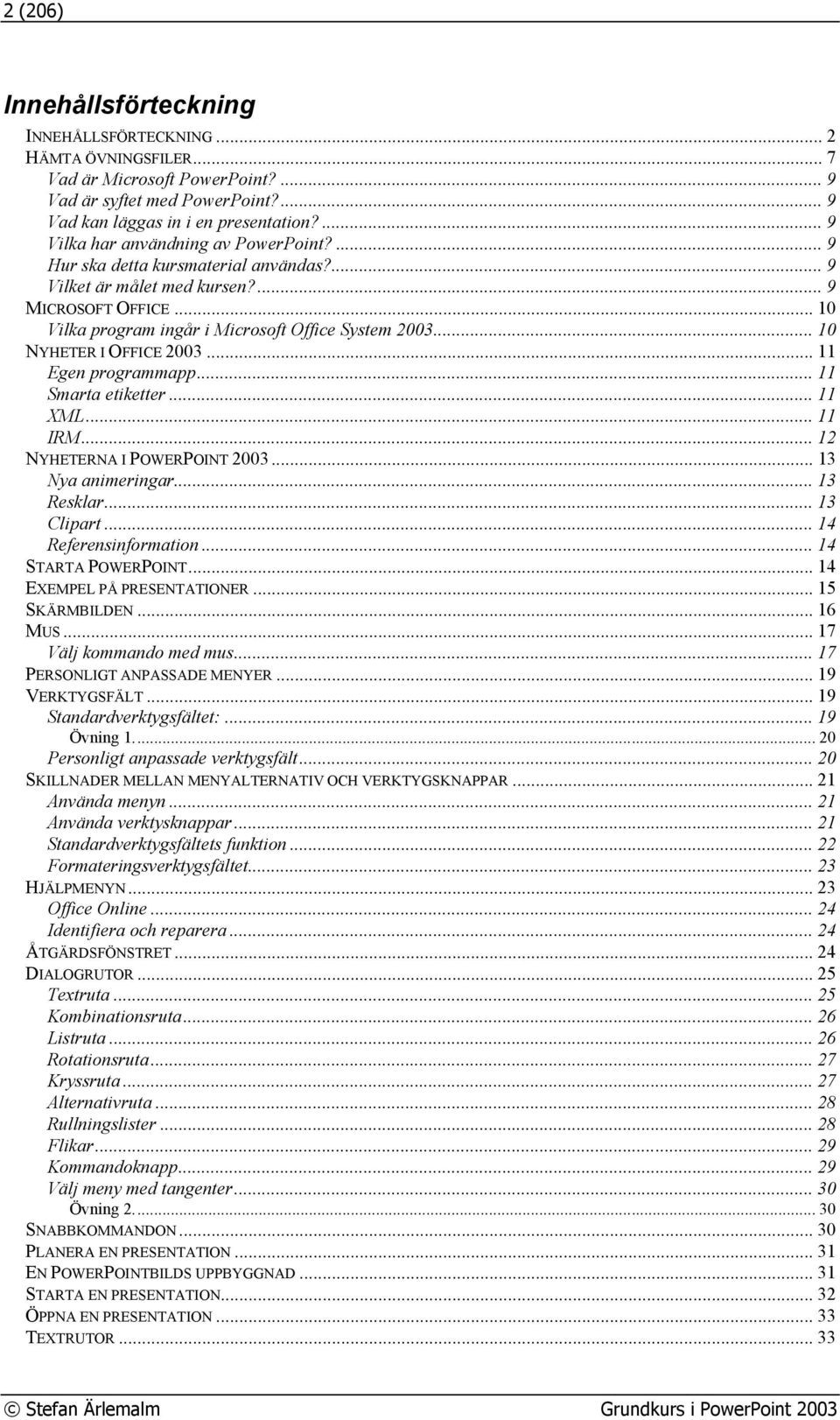 .. 10 NYHETER I OFFICE 2003... 11 Egen programmapp... 11 Smarta etiketter... 11 XML... 11 IRM... 12 NYHETERNA I POWERPOINT 2003... 13 Nya animeringar... 13 Resklar... 13 Clipart.