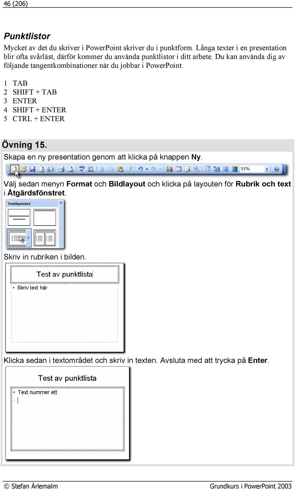 Du kan använda dig av följande tangentkombinationer när du jobbar i PowerPoint. 1 TAB 2 SHIFT + TAB 3 ENTER 4 SHIFT + ENTER 5 CTRL + ENTER Övning 15.