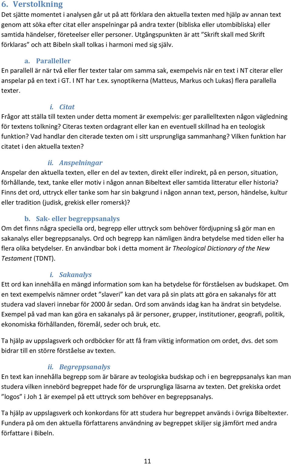 t Skrift skall med Skrift förklaras och att Bibeln skall tolkas i harmoni med sig själv. a. Paralleller En parallell är när två eller fler texter talar om samma sak, exempelvis när en text i NT citerar eller anspelar på en text i GT.