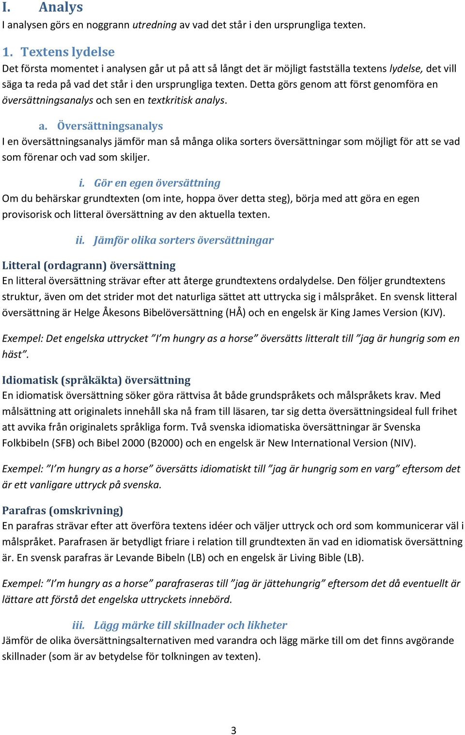 Detta görs genom att först genomföra en översättningsanalys och sen en textkritisk analys. a. Översättningsanalys I en översättningsanalys jämför man så många olika sorters översättningar som möjligt för att se vad som förenar och vad som skiljer.