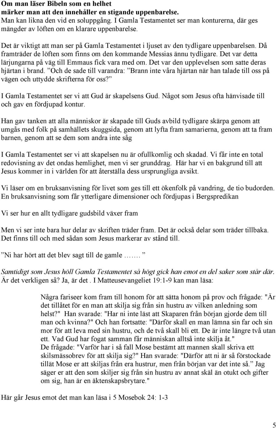 Då framträder de löften som finns om den kommande Messias ännu tydligare. Det var detta lärjungarna på väg till Emmaus fick vara med om. Det var den upplevelsen som satte deras hjärtan i brand.