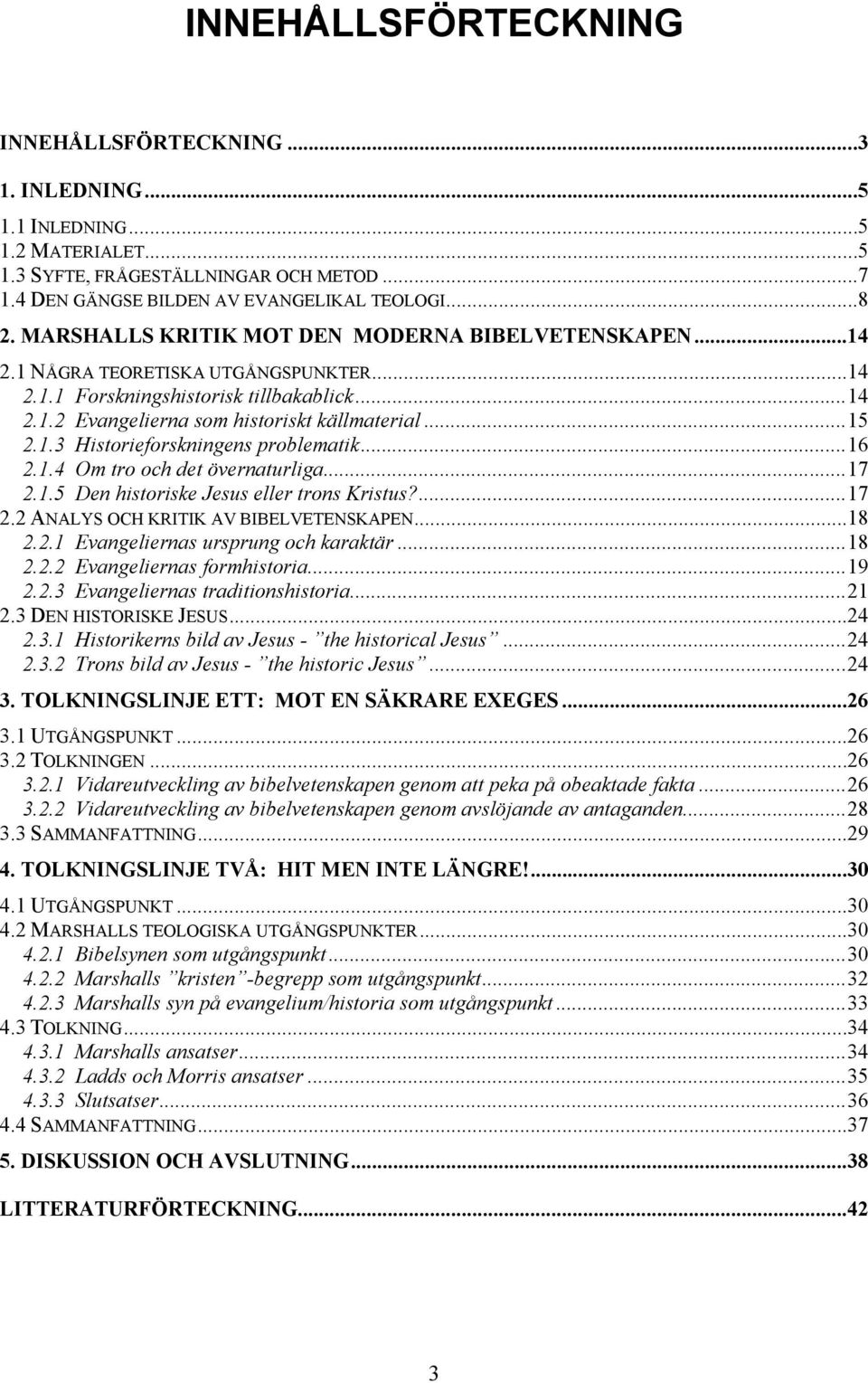 ..16 2.1.4 Om tro och det övernaturliga...17 2.1.5 Den historiske Jesus eller trons Kristus?...17 2.2 ANALYS OCH KRITIK AV BIBELVETENSKAPEN...18 2.2.1 Evangeliernas ursprung och karaktär...18 2.2.2 Evangeliernas formhistoria.