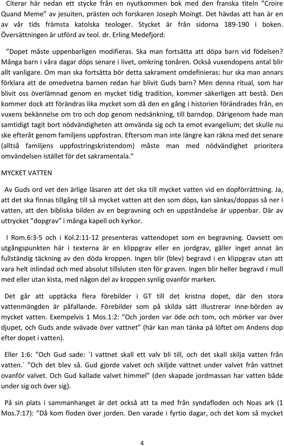 Ska man fortsätta att döpa barn vid födelsen? Många barn i våra dagar döps senare i livet, omkring tonåren. Också vuxendopens antal blir allt vanligare.