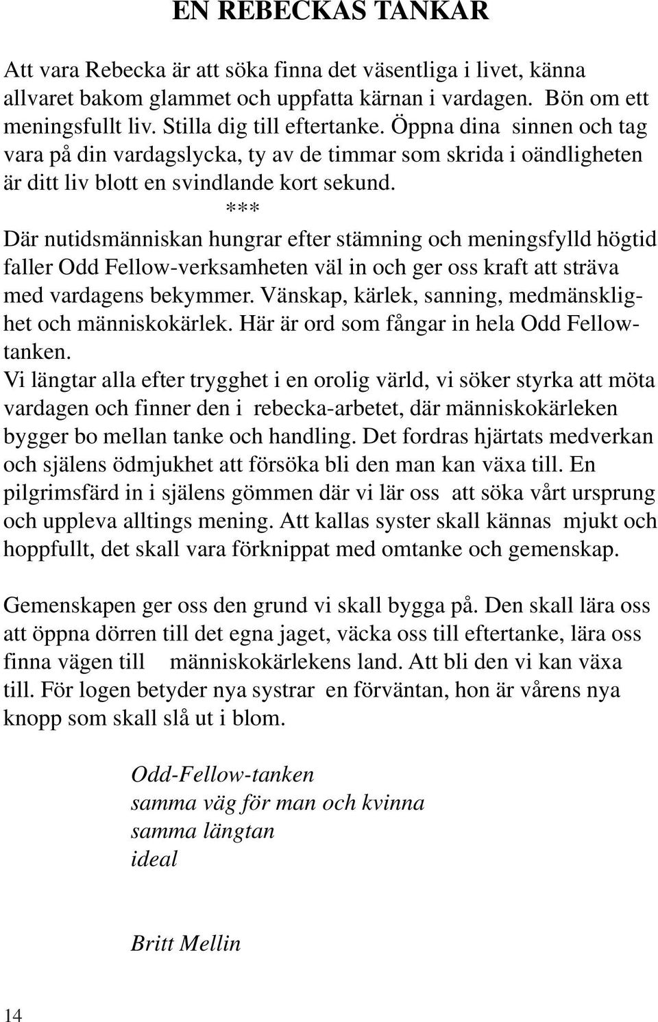 *** Där nutidsmänniskan hungrar efter stämning och meningsfylld högtid faller Odd Fellow-verksamheten väl in och ger oss kraft att sträva med vardagens bekymmer.