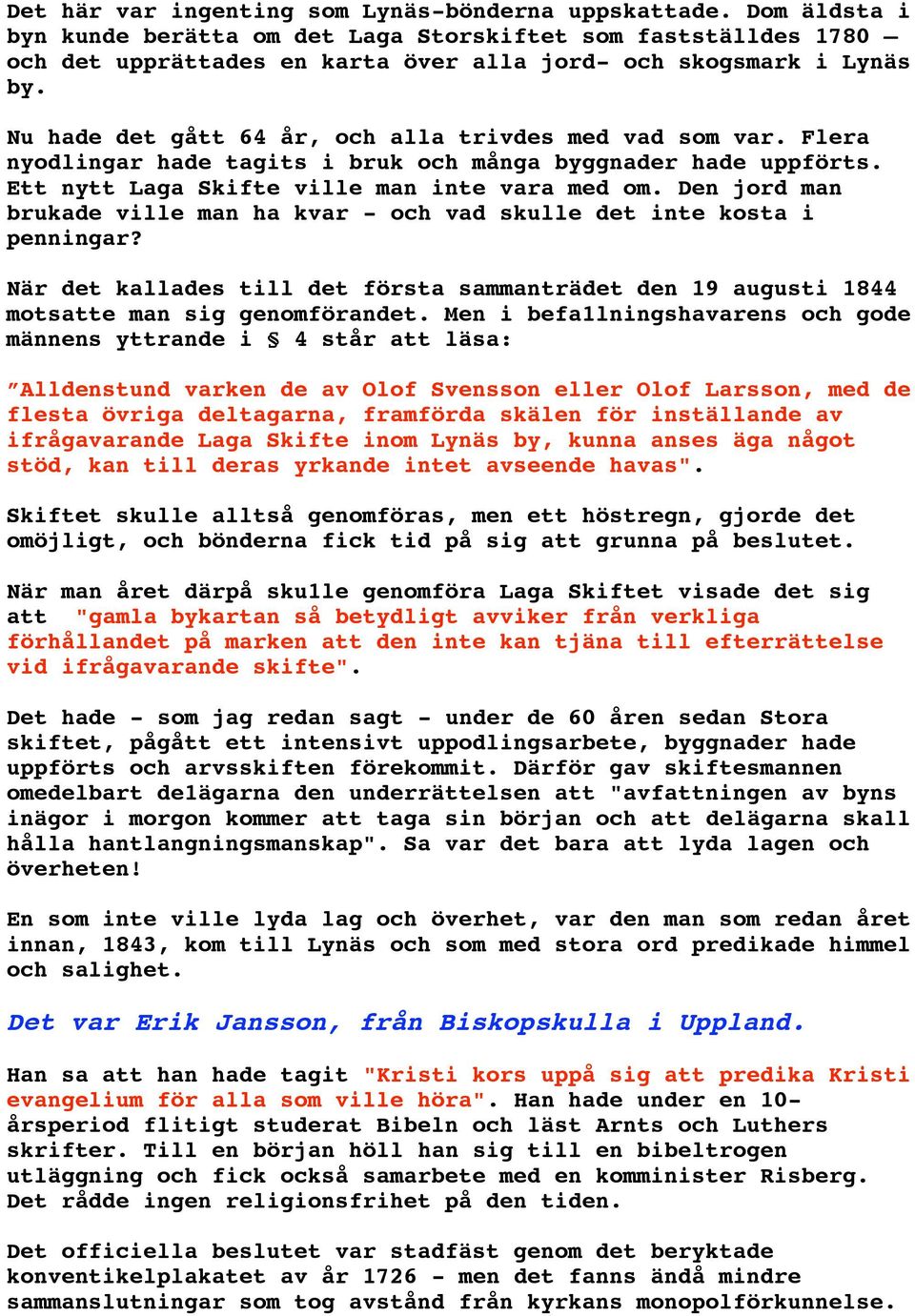 Nu hade det gått 64 år, och alla trivdes med vad som var. Flera nyodlingar hade tagits i bruk och många byggnader hade uppförts. Ett nytt Laga Skifte ville man inte vara med om.