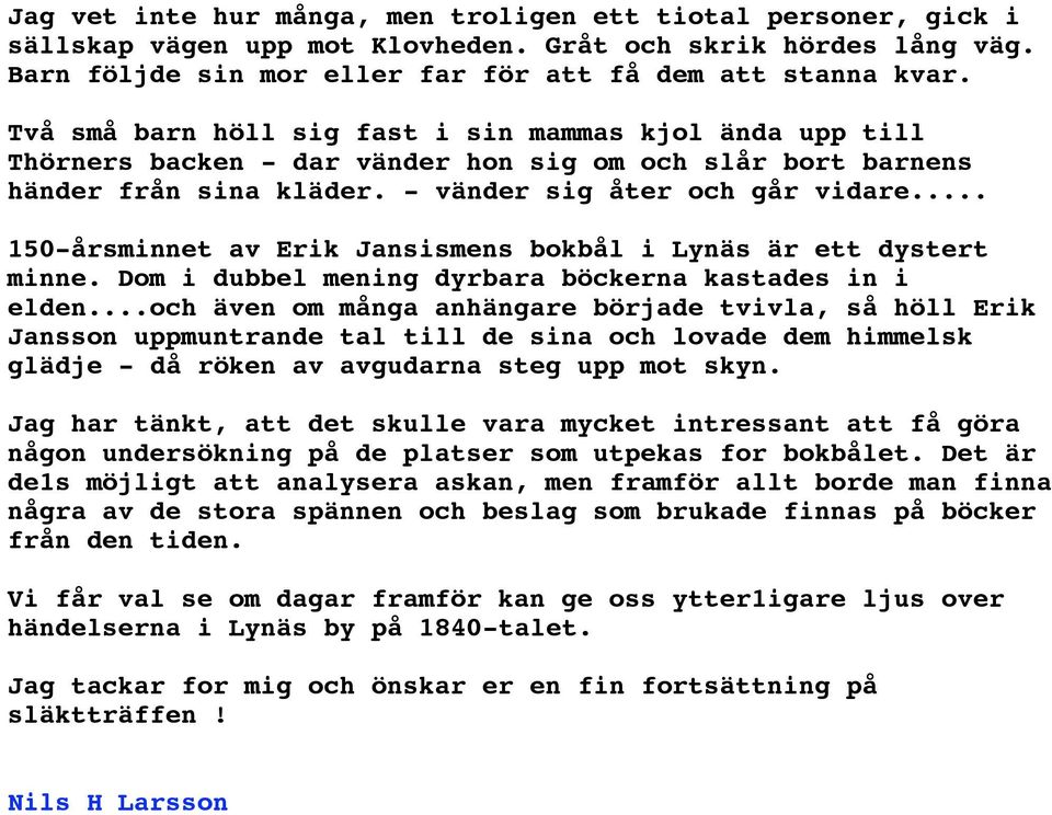 .. 150-årsminnet av Erik Jansismens bokbål i Lynäs är ett dystert minne. Dom i dubbel mening dyrbara böckerna kastades in i elden.