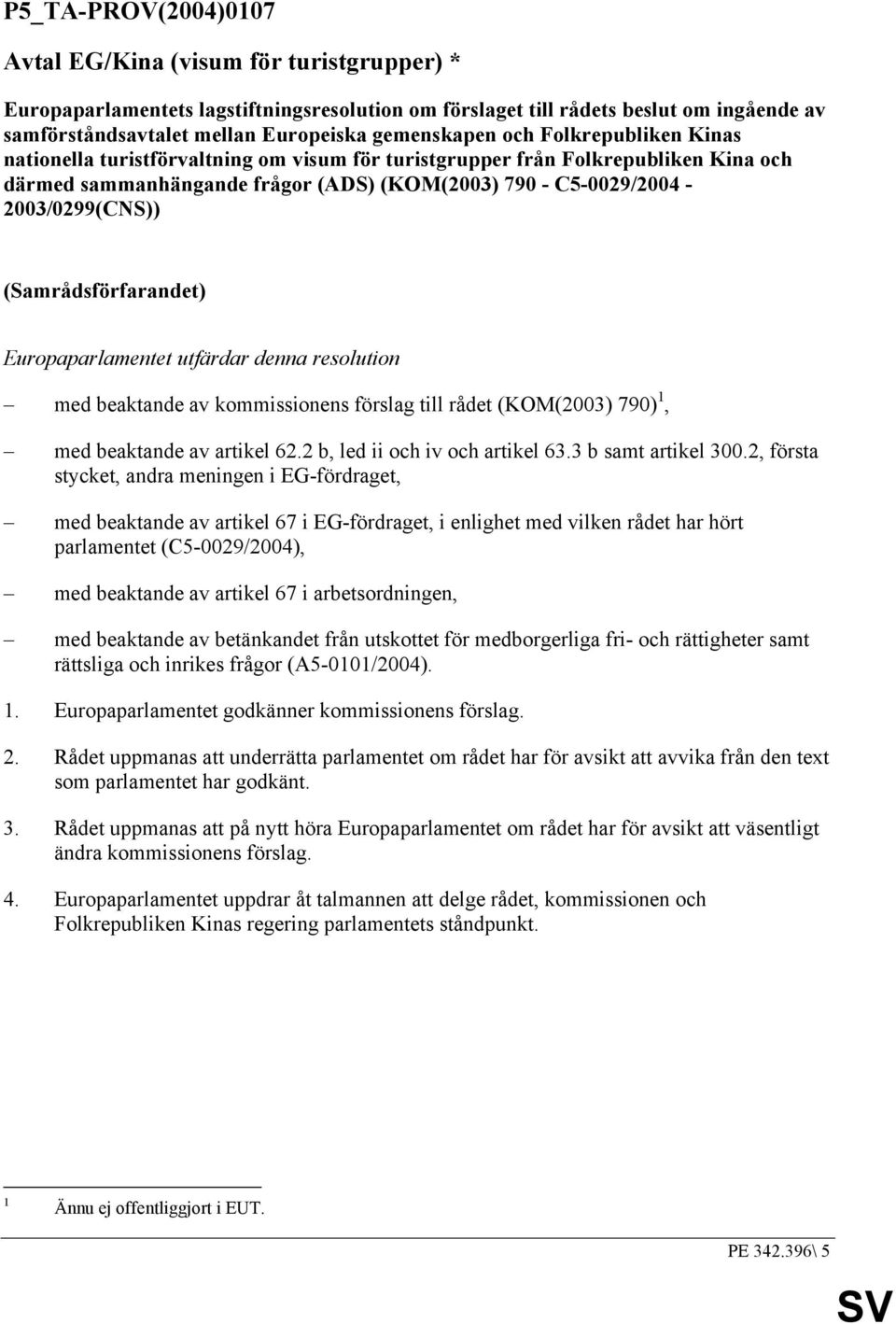 C5-0029/2004-2003/0299(CNS)) (Samrådsförfarandet) Europaparlamentet utfärdar denna resolution med beaktande av kommissionens förslag till rådet (KOM(2003) 790) 1, med beaktande av artikel 62.