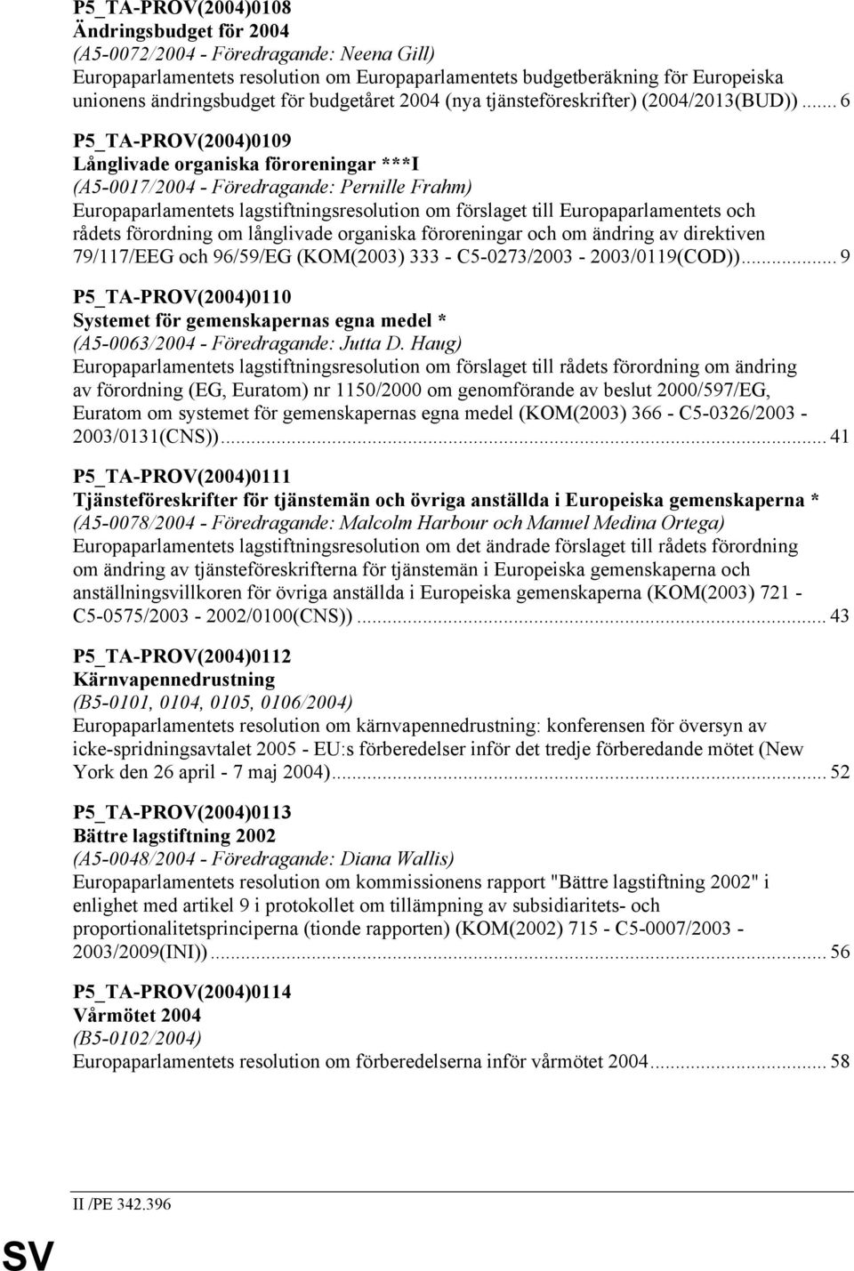 .. 6 P5_TA-PROV(2004)0109 Långlivade organiska föroreningar ***I (A5-0017/2004 - Föredragande: Pernille Frahm) Europaparlamentets lagstiftningsresolution om förslaget till Europaparlamentets och