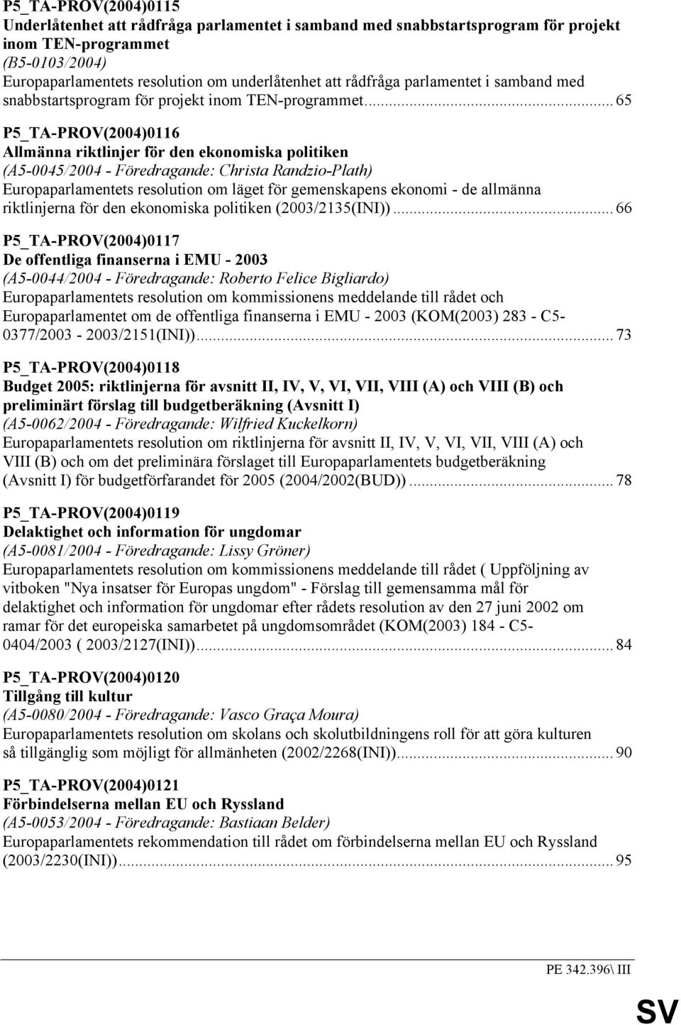 ..65 P5_TA-PROV(2004)0116 Allmänna riktlinjer för den ekonomiska politiken (A5-0045/2004 - Föredragande: Christa Randzio-Plath) Europaparlamentets resolution om läget för gemenskapens ekonomi - de