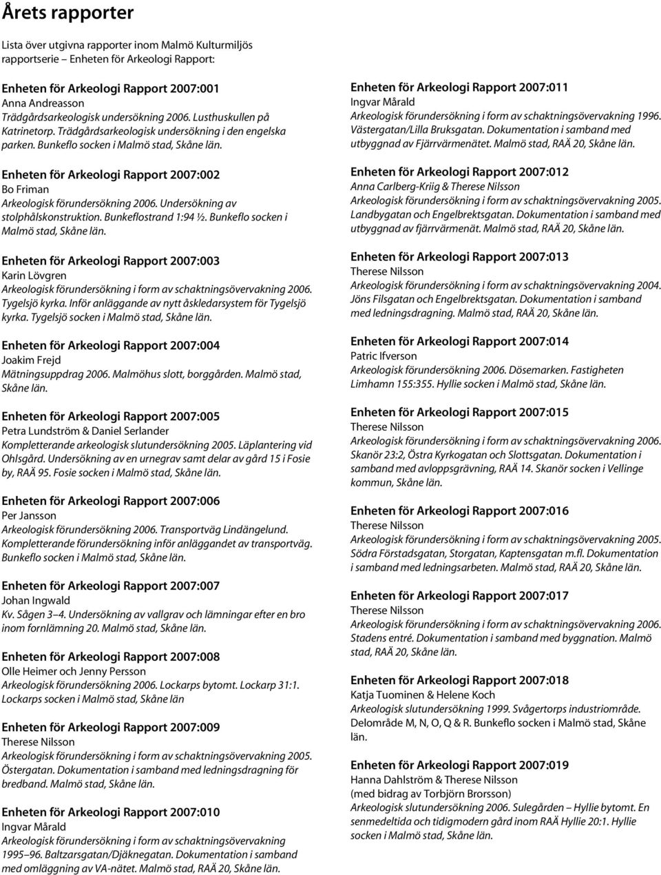 Enheten för Arkeologi Rapport 2007:002 Bo Friman Arkeologisk förundersökning 2006. Undersökning av stolphålskonstruktion. Bunkeflostrand 1:94 ½. Bunkeflo socken i Malmö stad, Skåne län.