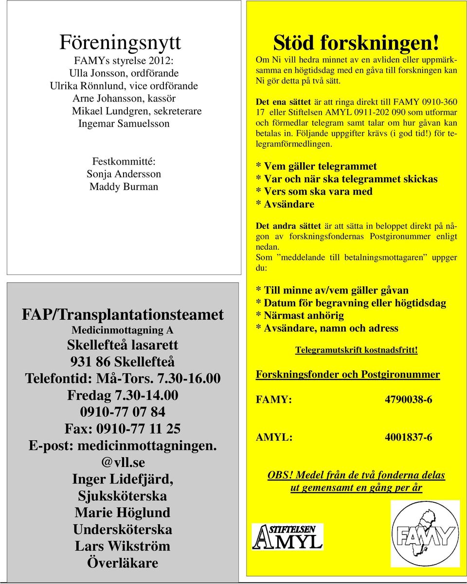 Det ena sättet är att ringa direkt till FAMY 0910-360 17 eller Stiftelsen AMYL 0911-202 090 som utformar och förmedlar telegram samt talar om hur gåvan kan betalas in.