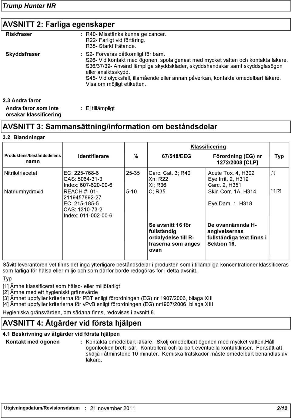 S45- Vid olycksfall, illamående eller annan påverkan, kontakta omedelbart läkare. Visa om möjligt etiketten. 2.