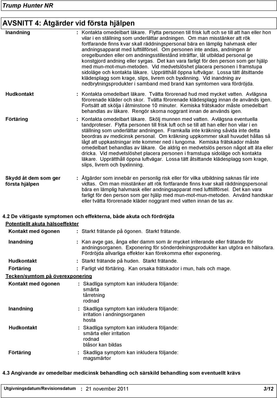 Om personen inte andas, andningen är oregelbunden eller om andningsstillestånd inträffar, låt utbildad personal ge konstgjord andning eller syrgas.