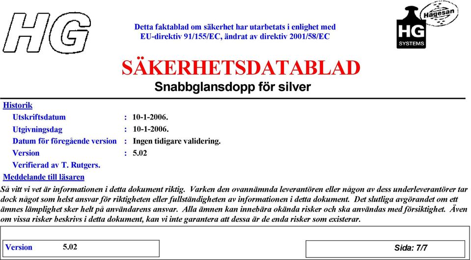 Varken den ovannämnda leverantören eller någon av dess underleverantörer tar dock något som helst ansvar för riktigheten eller fullständigheten av informationen i detta