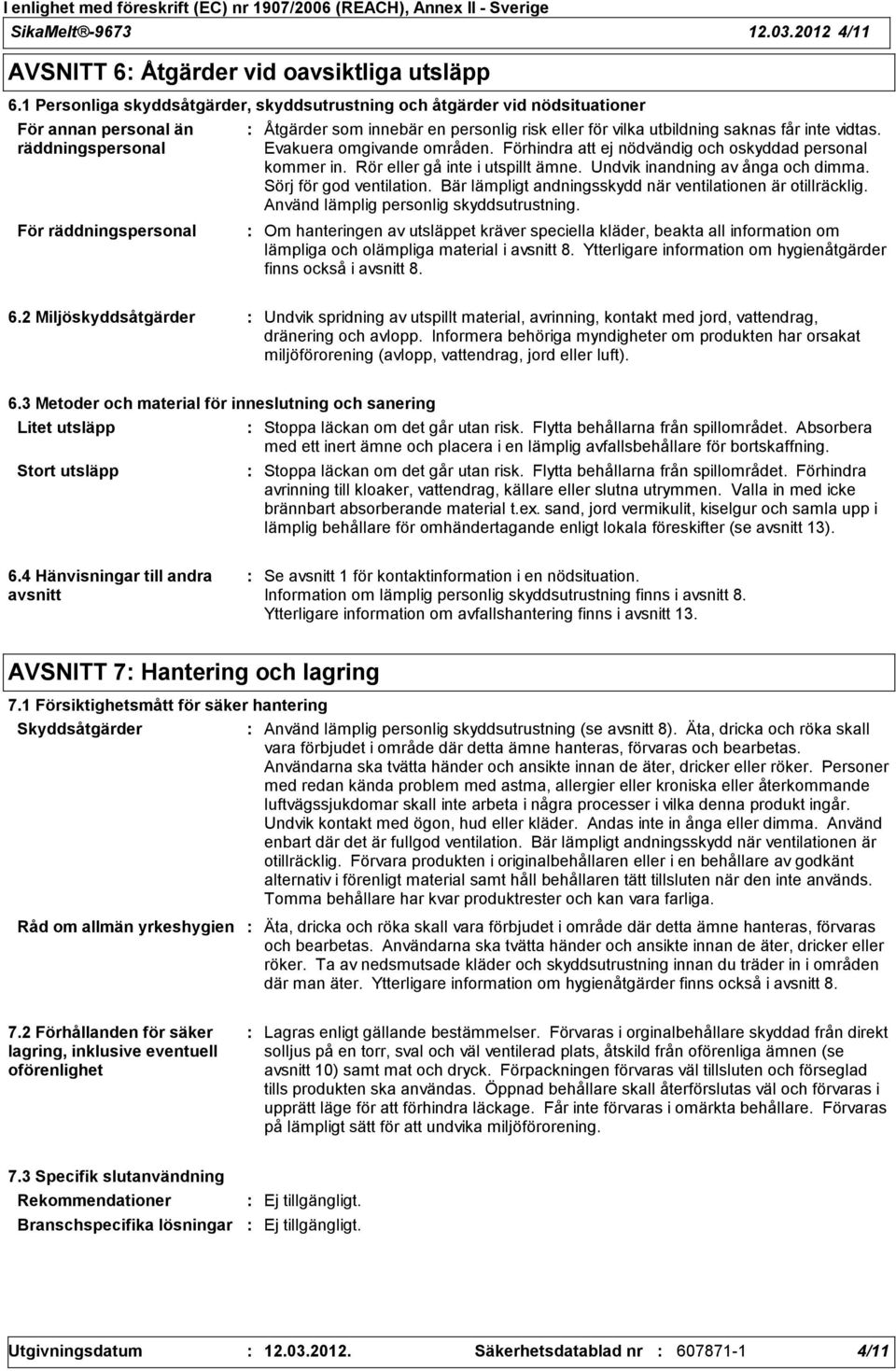 utbildning saknas får inte vidtas. Evakuera omgivande områden. Förhindra att ej nödvändig och oskyddad personal kommer in. Rör eller gå inte i utspillt ämne. Undvik inandning av ånga och dimma.