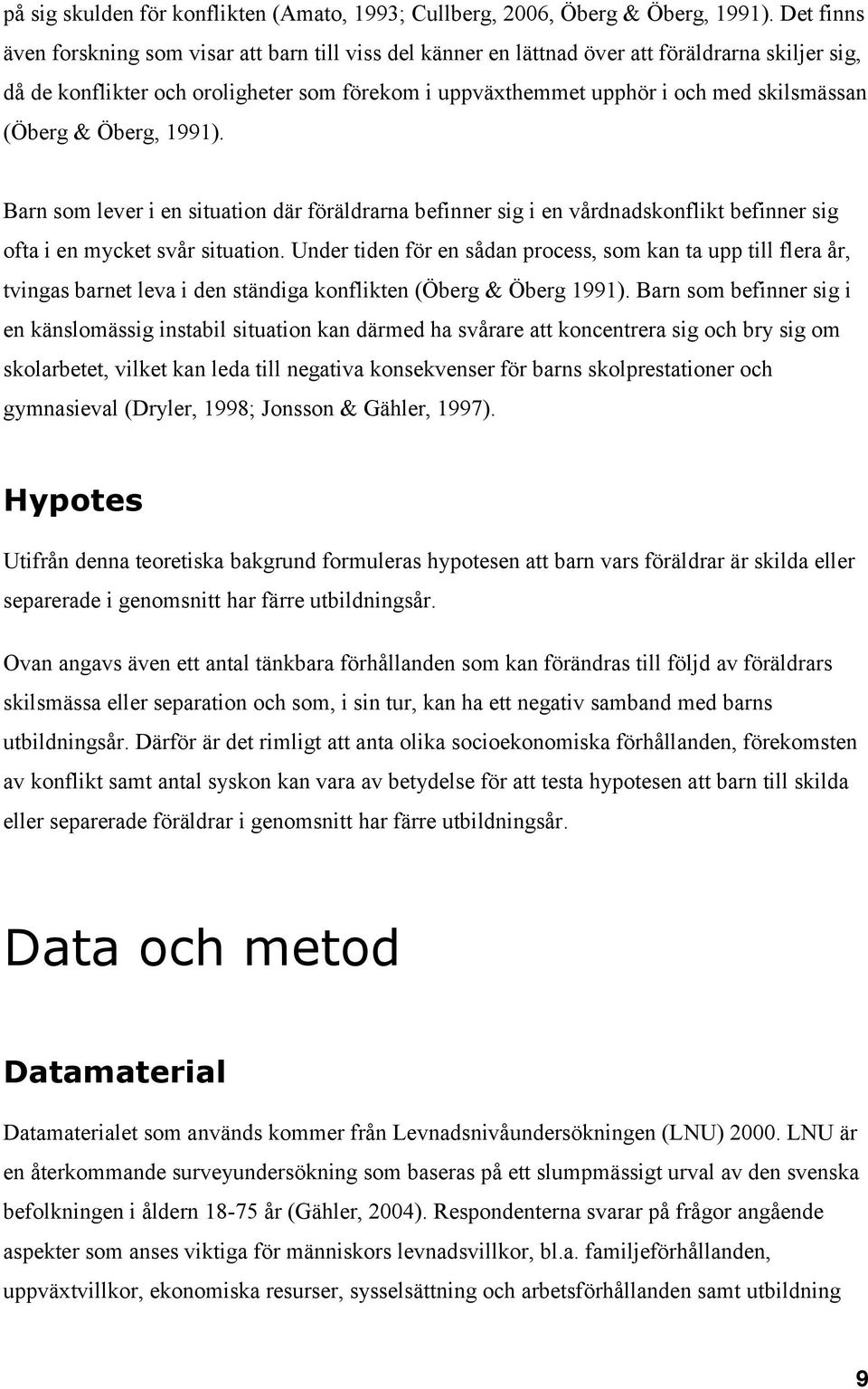 (Öberg & Öberg, 1991). Barn som lever i en situation där föräldrarna befinner sig i en vårdnadskonflikt befinner sig ofta i en mycket svår situation.