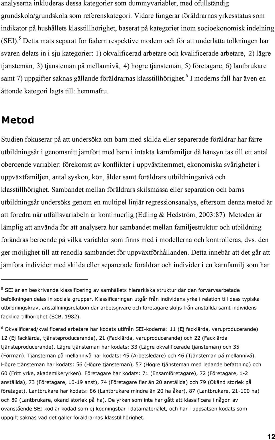 5 Detta mäts separat för fadern respektive modern och för att underlätta tolkningen har svaren delats in i sju kategorier: 1) okvalificerad arbetare och kvalificerade arbetare, 2) lägre tjänstemän,