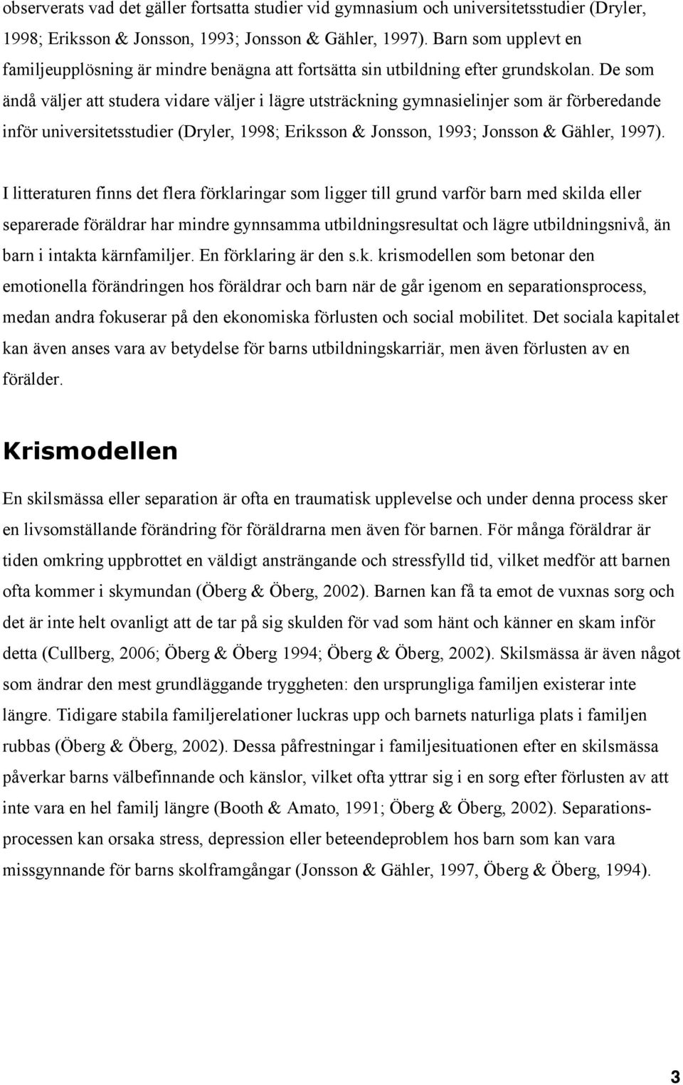 De som ändå väljer att studera vidare väljer i lägre utsträckning gymnasielinjer som är förberedande inför universitetsstudier (Dryler, 1998; Eriksson & Jonsson, 1993; Jonsson & Gähler, 1997).