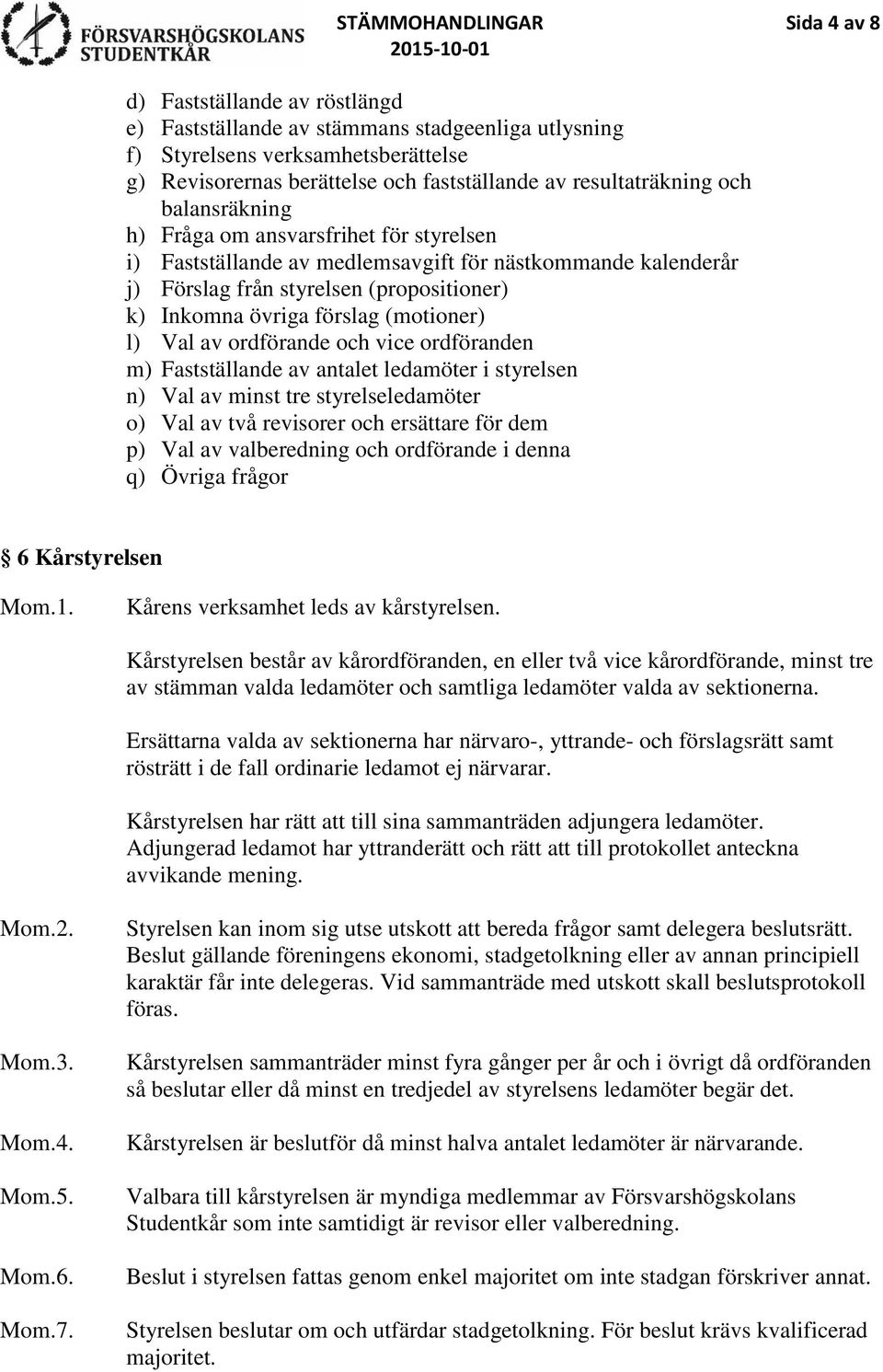 förslag (motioner) l) Val av ordförande och vice ordföranden m) Fastställande av antalet ledamöter i styrelsen n) Val av minst tre styrelseledamöter o) Val av två revisorer och ersättare för dem p)