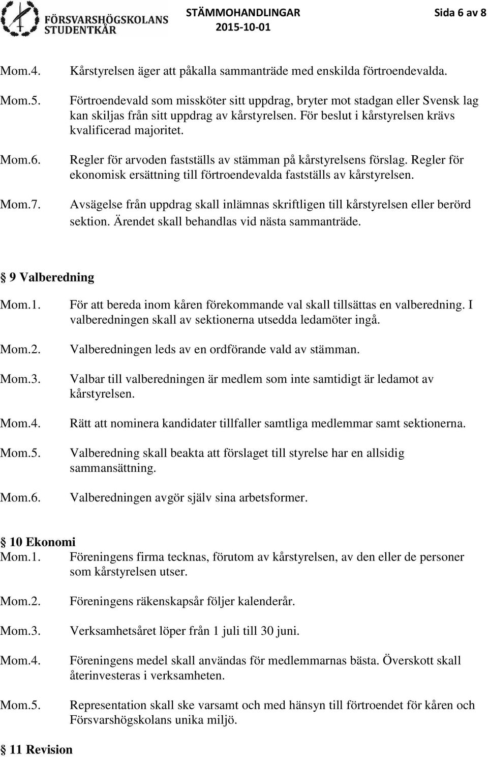 Regler för arvoden fastställs av stämman på kårstyrelsens förslag. Regler för ekonomisk ersättning till förtroendevalda fastställs av kårstyrelsen.