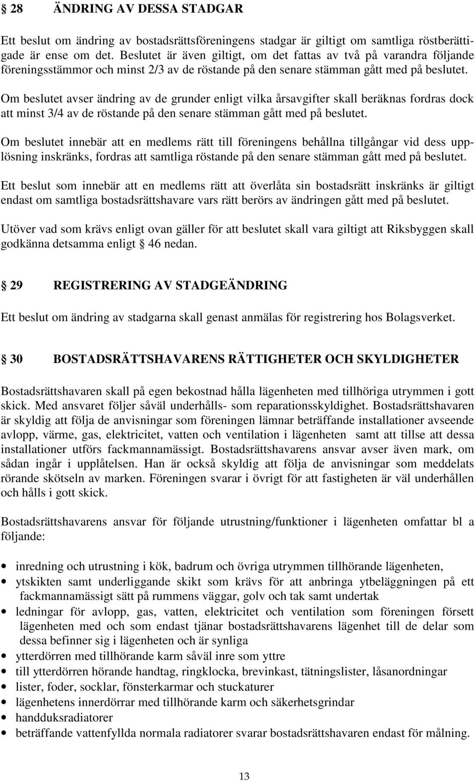 Om beslutet avser ändring av de grunder enligt vilka årsavgifter skall beräknas fordras dock att minst 3/4 av de röstande på den senare stämman gått med på beslutet.