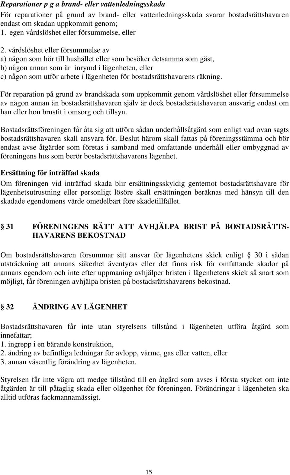 vårdslöshet eller försummelse av a) någon som hör till hushållet eller som besöker detsamma som gäst, b) någon annan som är inrymd i lägenheten, eller c) någon som utför arbete i lägenheten för