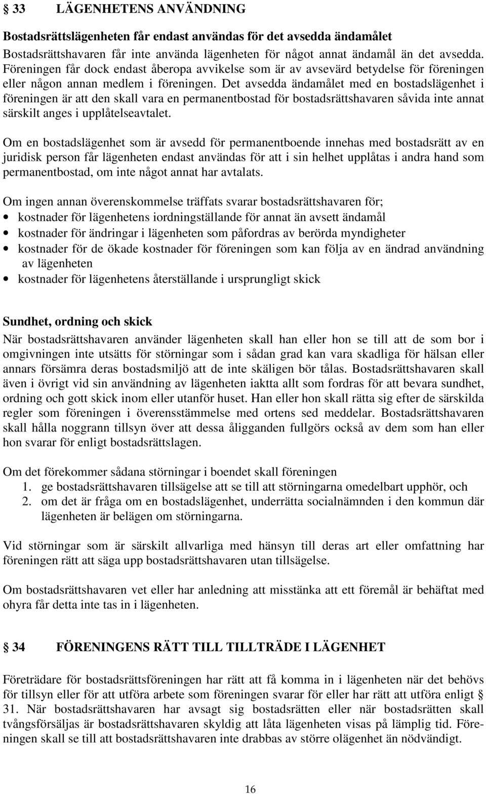 Det avsedda ändamålet med en bostadslägenhet i föreningen är att den skall vara en permanentbostad för bostadsrättshavaren såvida inte annat särskilt anges i upplåtelseavtalet.