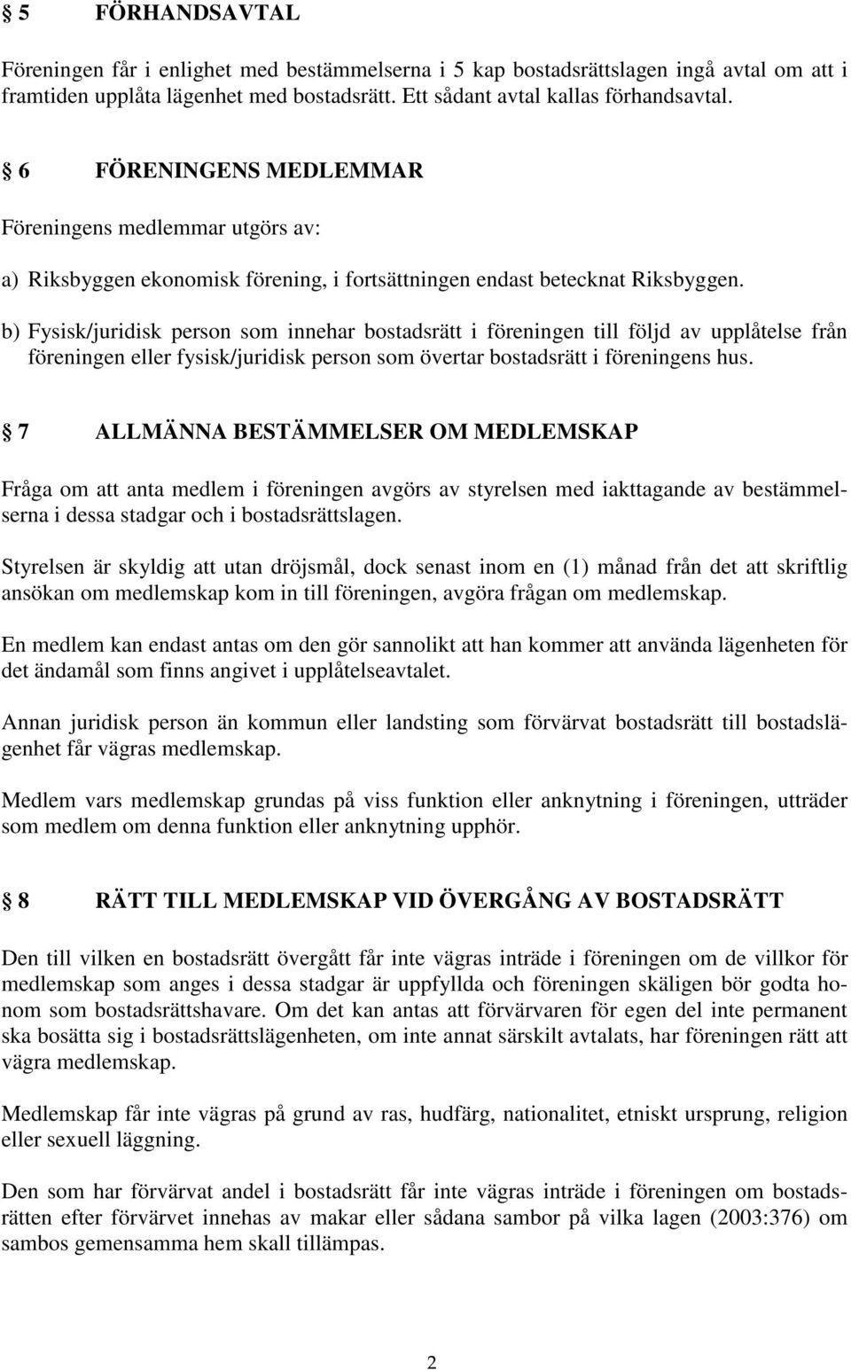 b) Fysisk/juridisk person som innehar bostadsrätt i föreningen till följd av upplåtelse från föreningen eller fysisk/juridisk person som övertar bostadsrätt i föreningens hus.