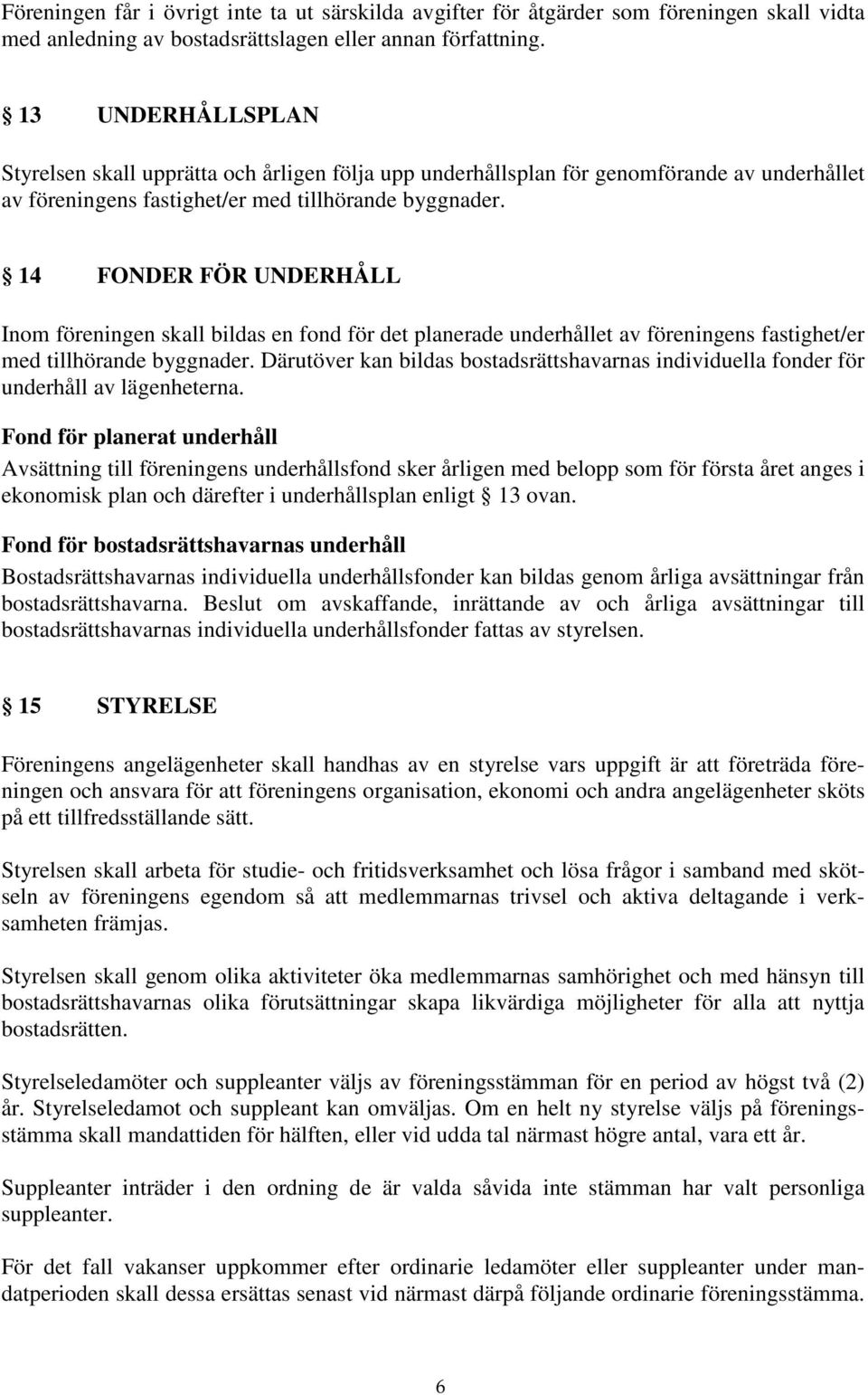 14 FONDER FÖR UNDERHÅLL Inom föreningen skall bildas en fond för det planerade underhållet av föreningens fastighet/er med tillhörande byggnader.