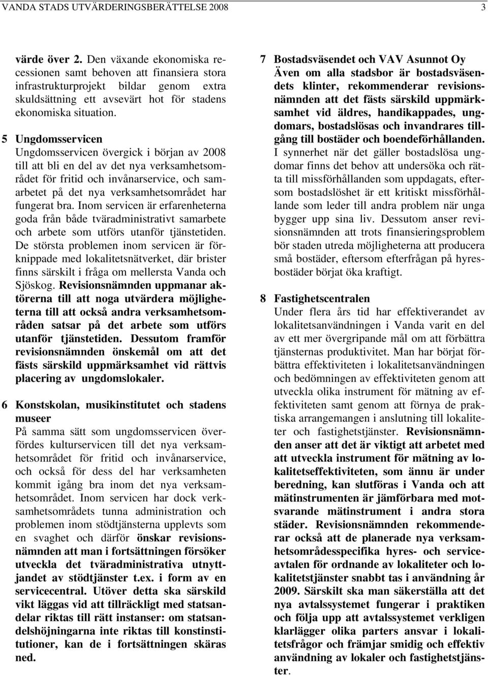 5 Ungdomsservicen Ungdomsservicen övergick i början av 2008 till att bli en del av det nya verksamhetsområdet för fritid och invånarservice, och samarbetet på det nya verksamhetsområdet har fungerat